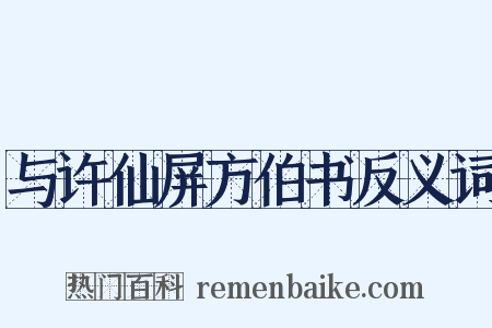 与许仙屏方伯书反义词是什么意思的图片